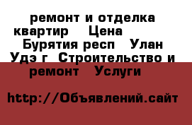 ремонт и отделка квартир  › Цена ­ 1 500 - Бурятия респ., Улан-Удэ г. Строительство и ремонт » Услуги   